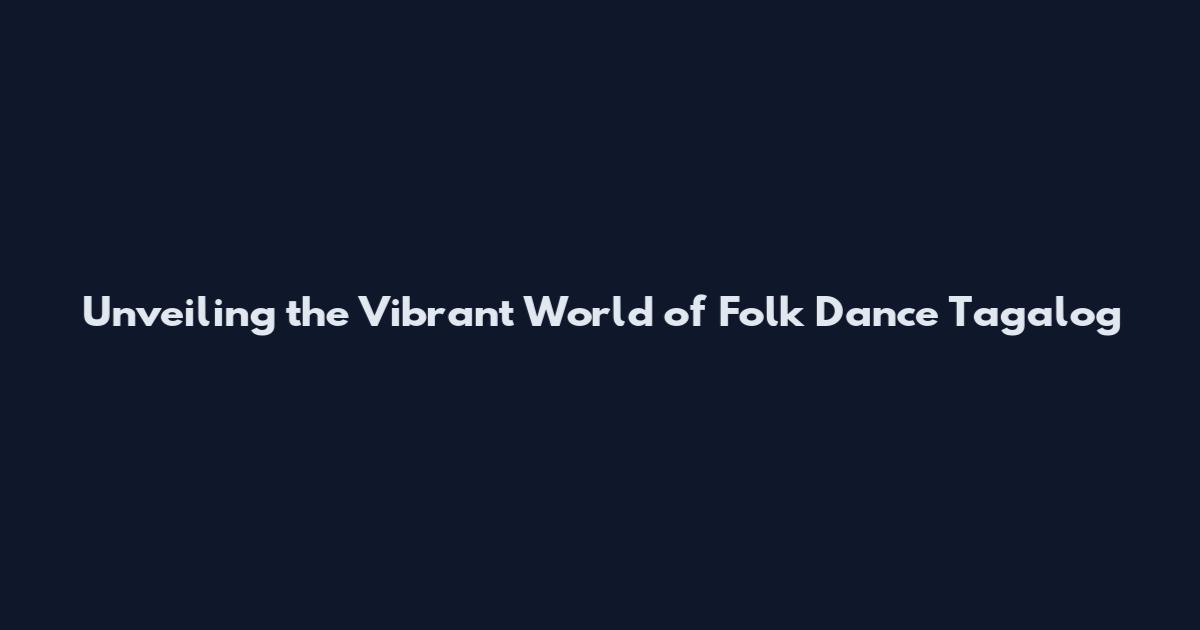 Unveiling the Vibrant World of Folk Dance Tagalog