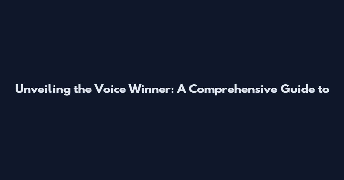 Unveiling the Voice Winner: A Comprehensive Guide to