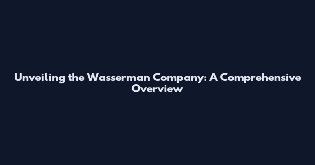 Unveiling the Wasserman Company: A Comprehensive Overview