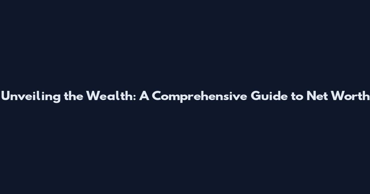 Unveiling the Wealth: A Comprehensive Guide to Net Worth