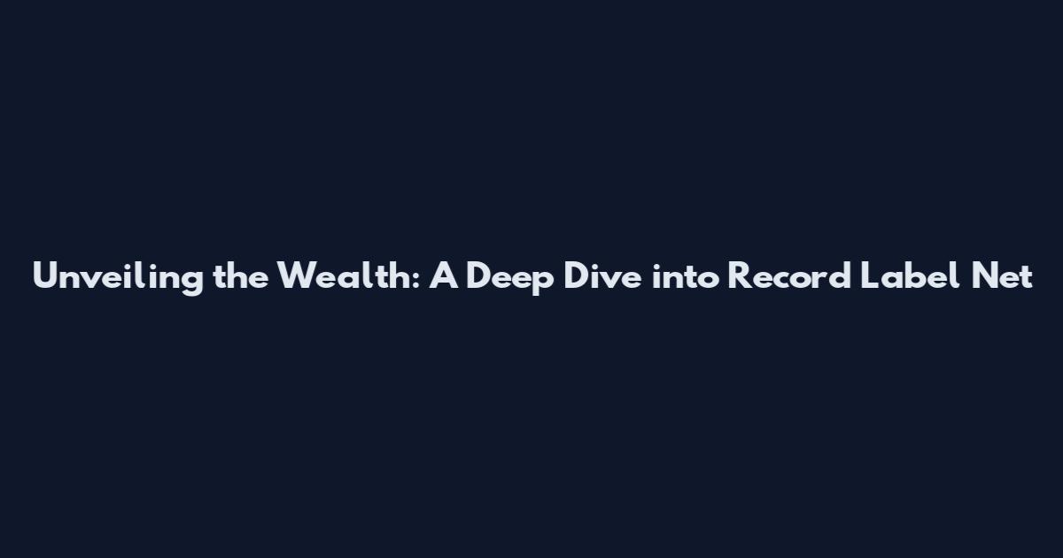 Unveiling the Wealth: A Deep Dive into Record Label Net