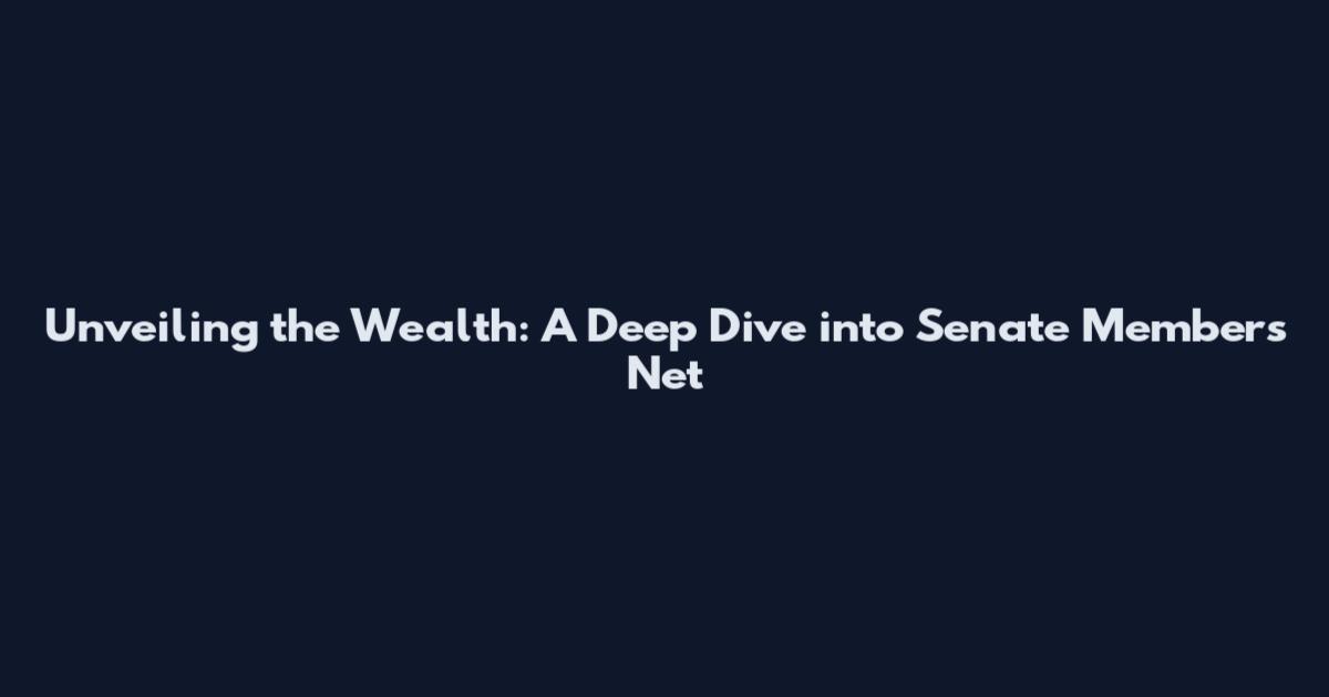 Unveiling the Wealth: A Deep Dive into Senate Members' Net