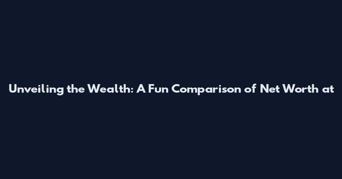 Unveiling the Wealth: A Fun Comparison of Net Worth at