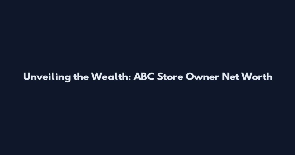 Unveiling the Wealth: ABC Store Owner Net Worth