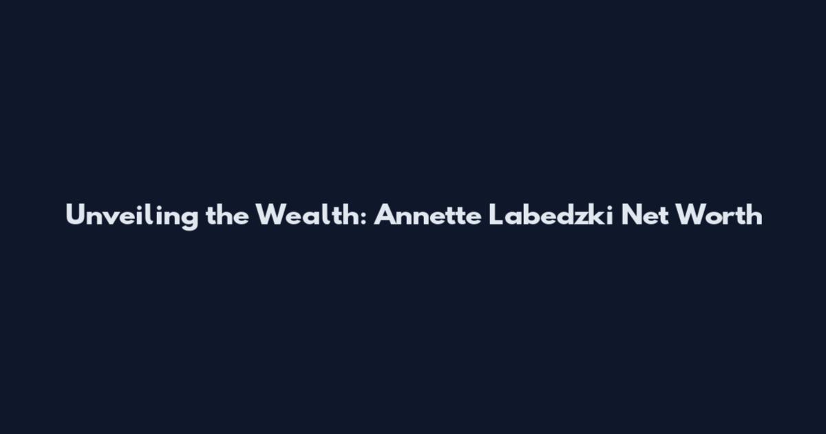 Unveiling the Wealth: Annette Labedzki Net Worth