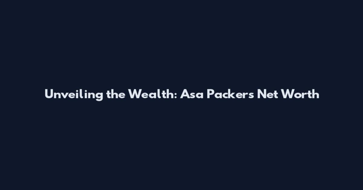 Unveiling the Wealth: Asa Packer's Net Worth