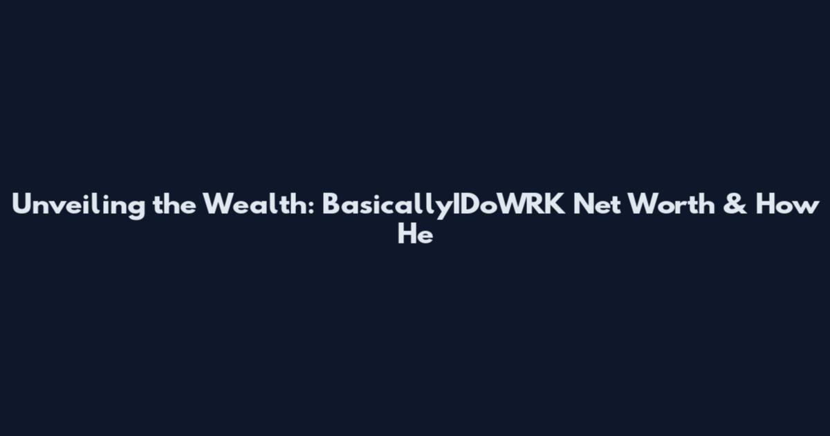 Unveiling the Wealth: BasicallyIDoWRK Net Worth & How He