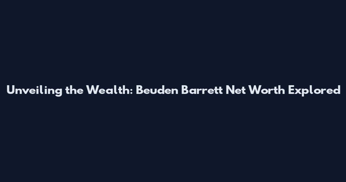 Unveiling the Wealth: Beuden Barrett Net Worth Explored
