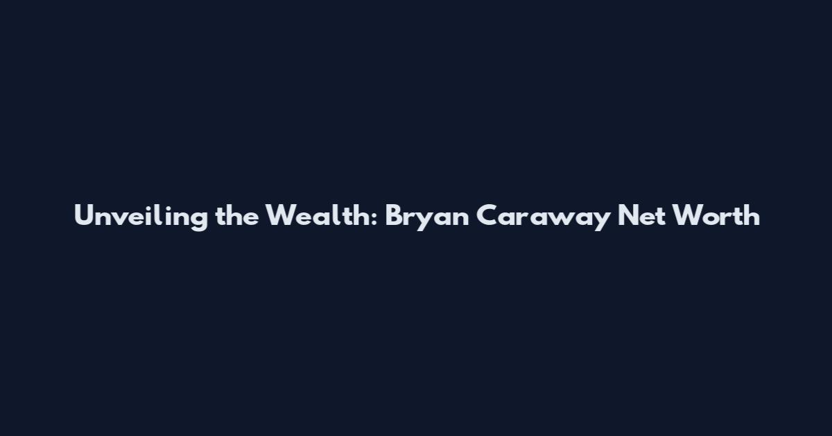 Unveiling the Wealth: Bryan Caraway Net Worth