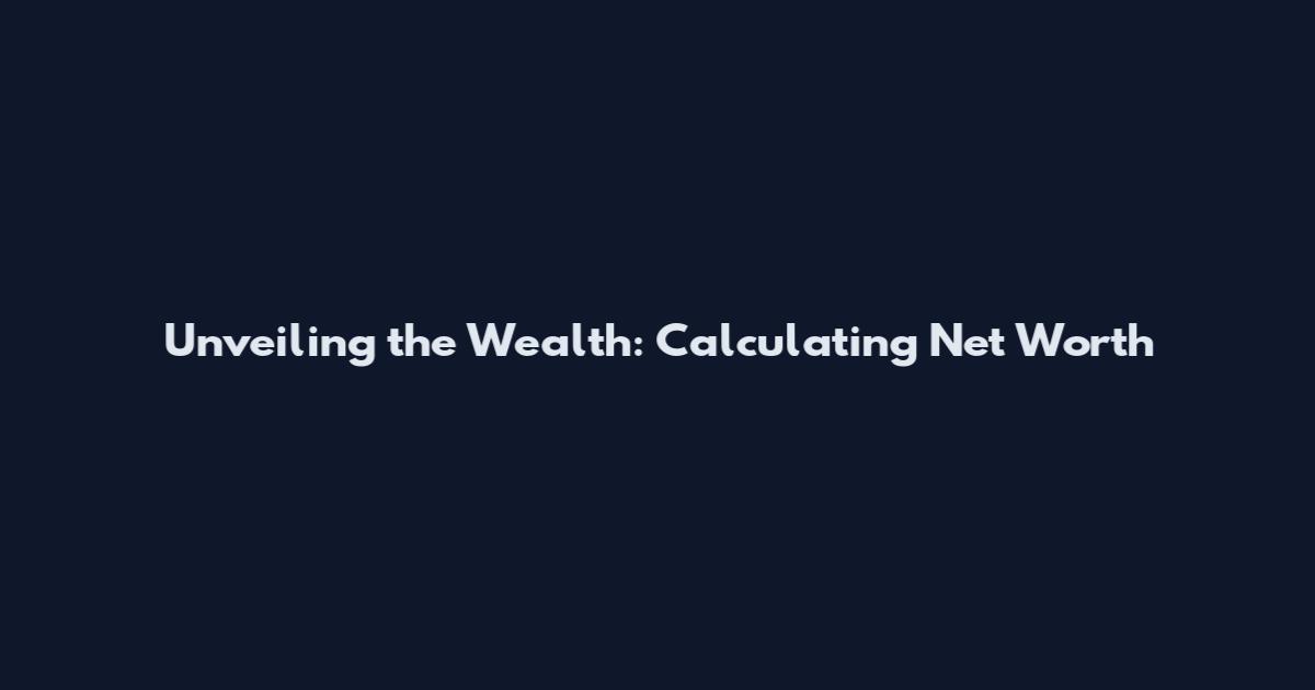 Unveiling the Wealth: Calculating Net Worth