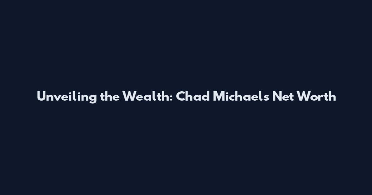 Unveiling the Wealth: Chad Michaels Net Worth