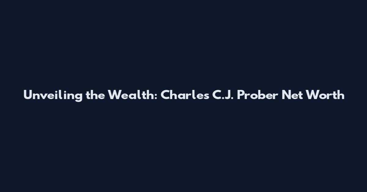 Unveiling the Wealth: Charles C.J. Prober Net Worth