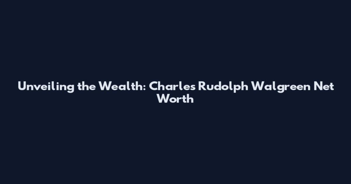 Unveiling the Wealth: Charles Rudolph Walgreen Net Worth