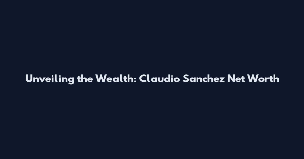 Unveiling the Wealth: Claudio Sanchez Net Worth