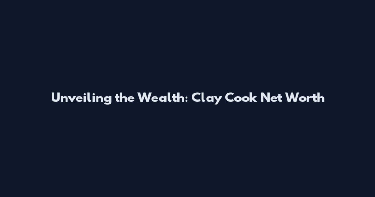 Unveiling the Wealth: Clay Cook Net Worth