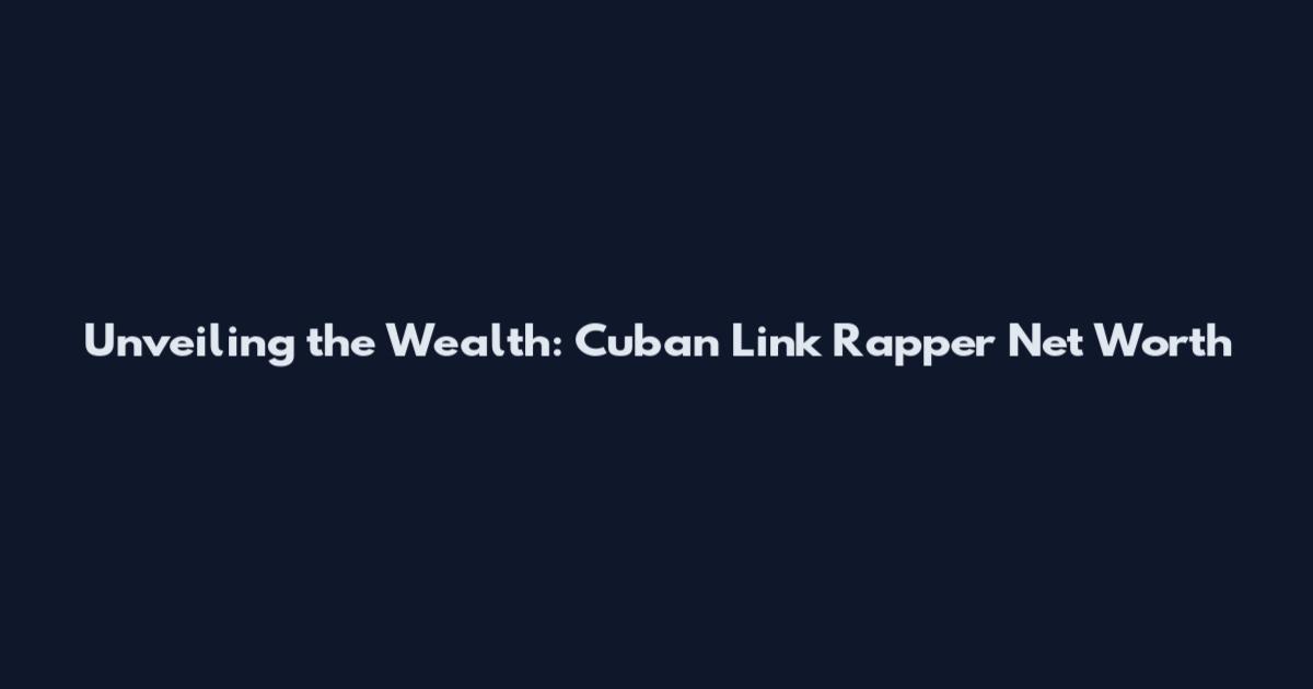 Unveiling the Wealth: Cuban Link Rapper Net Worth
