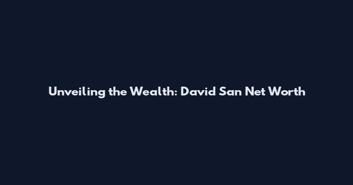 Unveiling the Wealth: David San Net Worth
