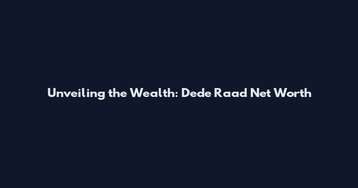 Unveiling the Wealth: Dede Raad Net Worth