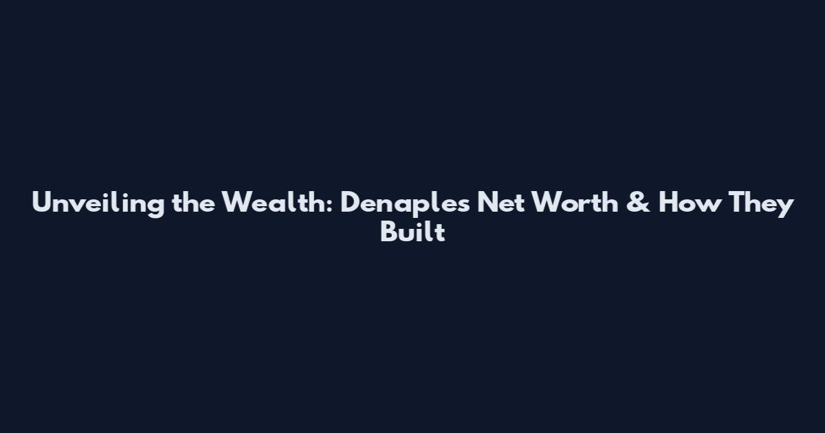 Unveiling the Wealth: Denaples Net Worth & How They Built