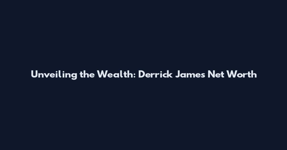 Unveiling the Wealth: Derrick James Net Worth