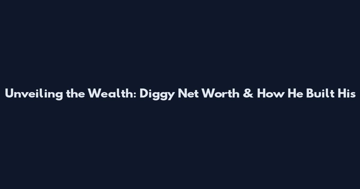 Unveiling the Wealth: Diggy Net Worth & How He Built His