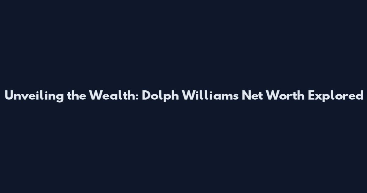 Unveiling the Wealth: Dolph Williams Net Worth Explored