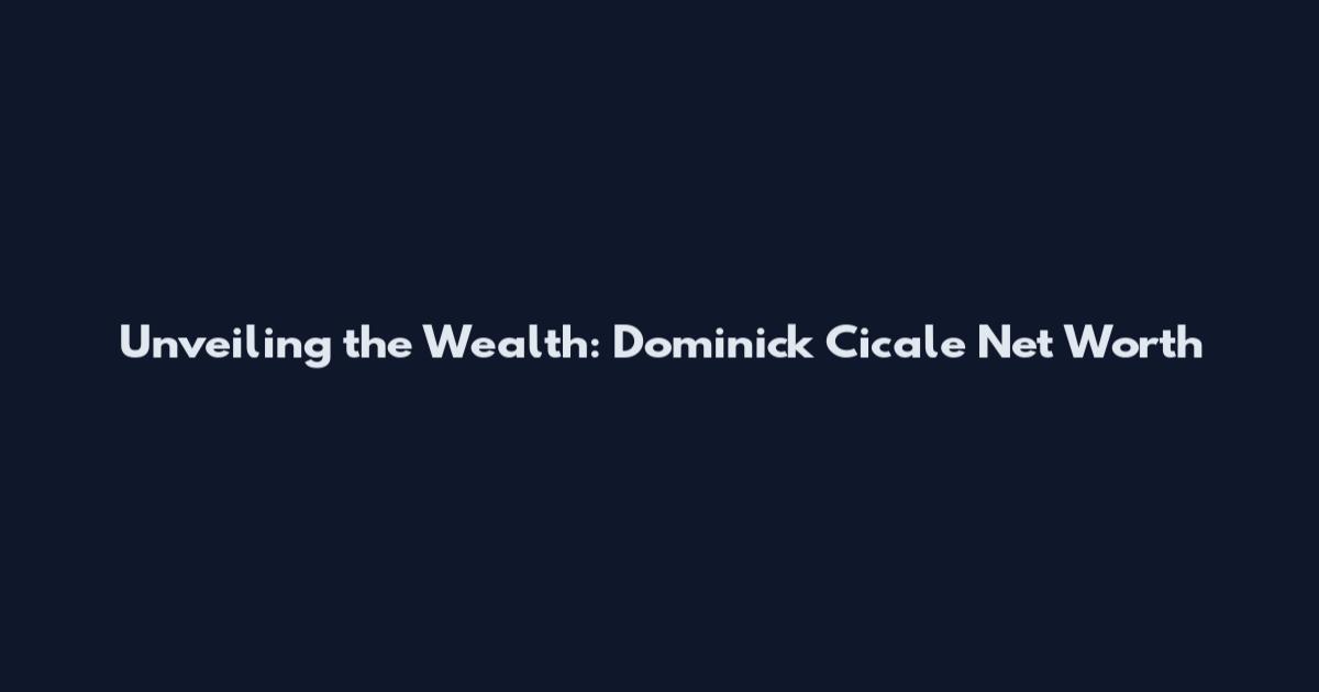 Unveiling the Wealth: Dominick Cicale Net Worth