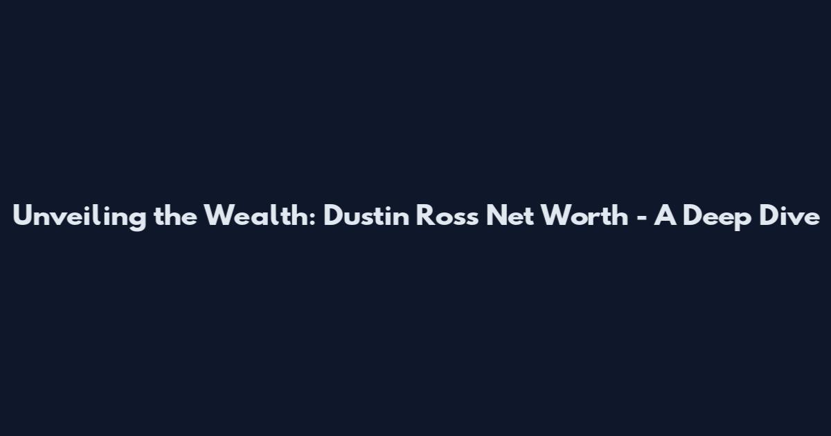 Unveiling the Wealth: Dustin Ross' Net Worth - A Deep Dive