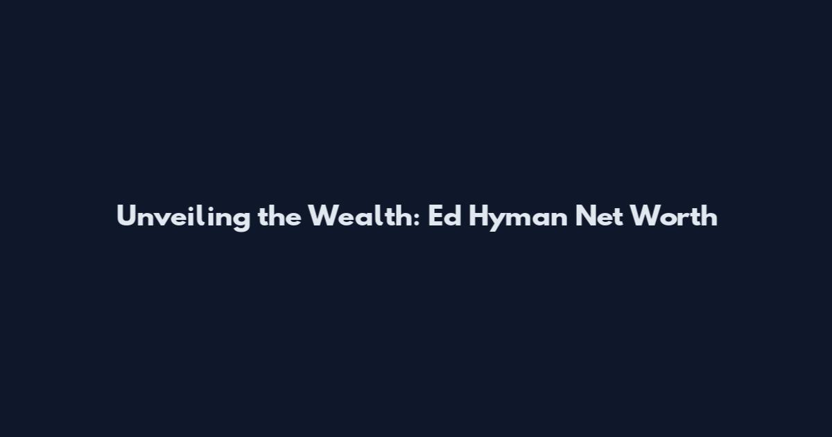 Unveiling the Wealth: Ed Hyman Net Worth