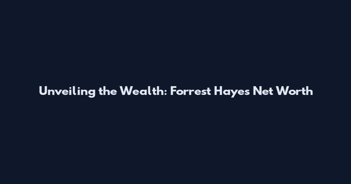 Unveiling the Wealth: Forrest Hayes' Net Worth