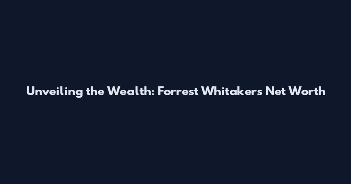 Unveiling the Wealth: Forrest Whitaker's Net Worth