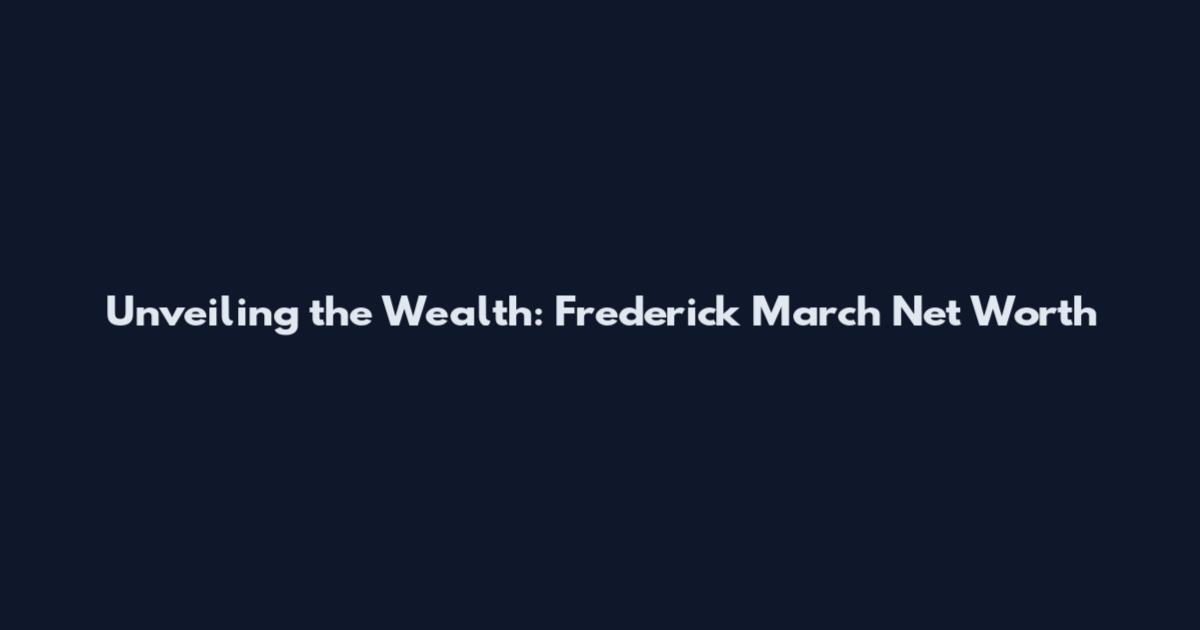 Unveiling the Wealth: Frederick March Net Worth