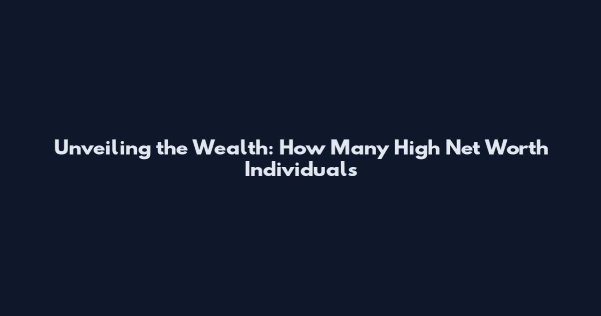 Unveiling the Wealth: How Many High Net Worth Individuals