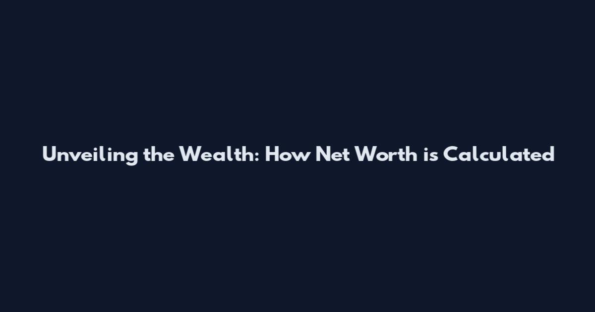 Unveiling the Wealth: How Net Worth is Calculated