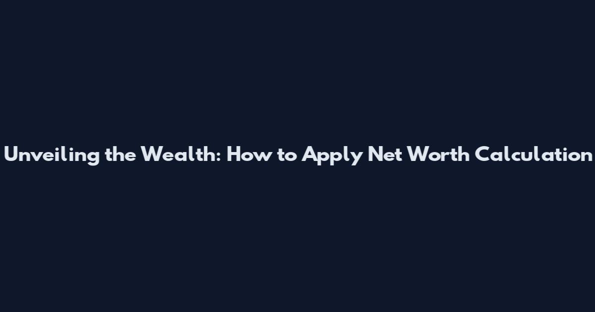 Unveiling the Wealth: How to Apply Net Worth Calculation