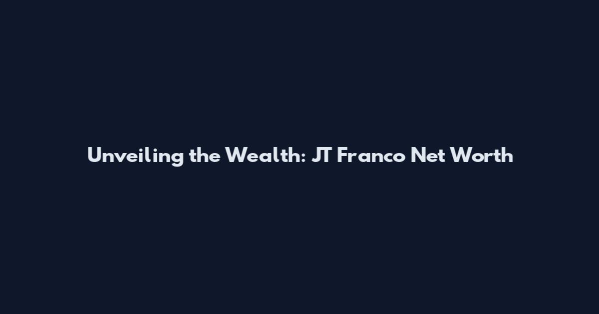 Unveiling the Wealth: JT Franco Net Worth