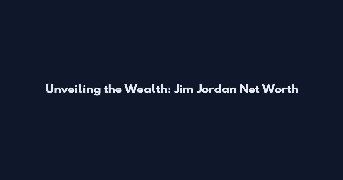 Unveiling the Wealth: Jim Jordan Net Worth