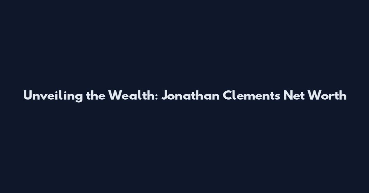 Unveiling the Wealth: Jonathan Clements Net Worth