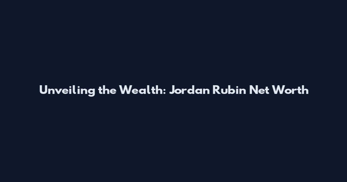 Unveiling the Wealth: Jordan Rubin Net Worth