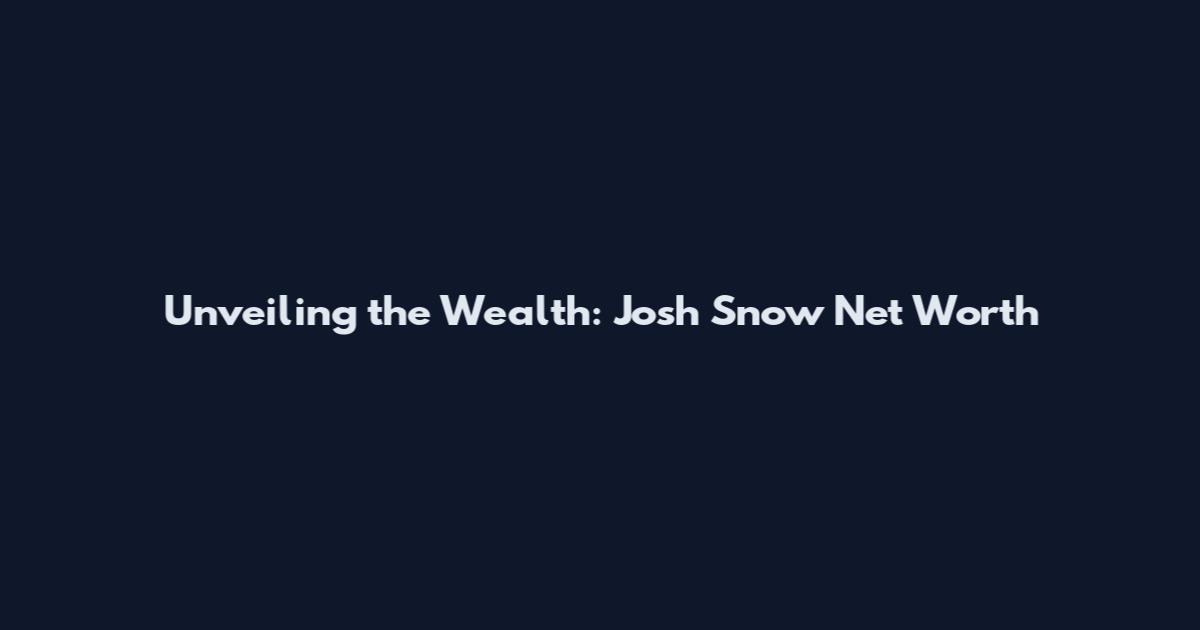 Unveiling the Wealth: Josh Snow Net Worth
