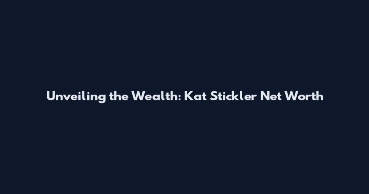 Unveiling the Wealth: Kat Stickler Net Worth