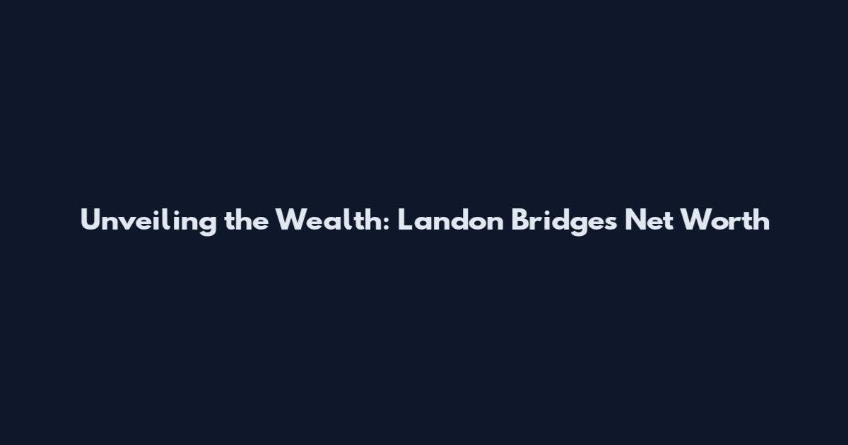 Unveiling the Wealth: Landon Bridges Net Worth