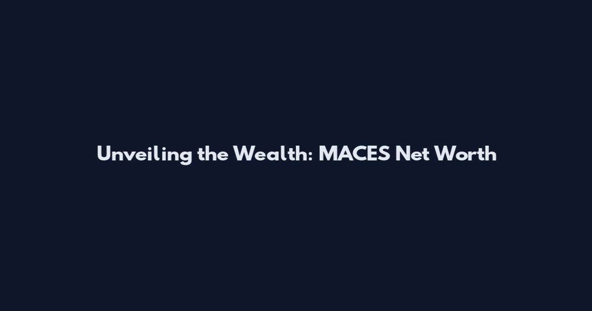 Unveiling the Wealth: MACES Net Worth