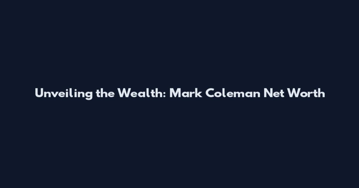 Unveiling the Wealth: Mark Coleman Net Worth