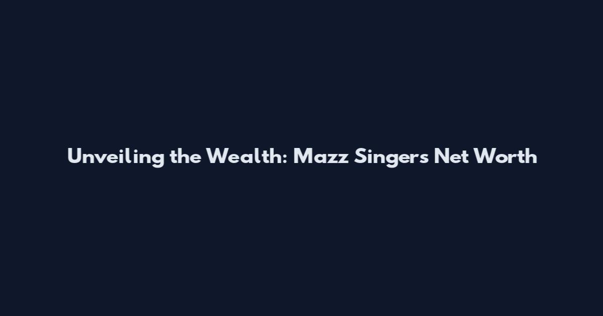 Unveiling the Wealth: Mazz Singer's Net Worth