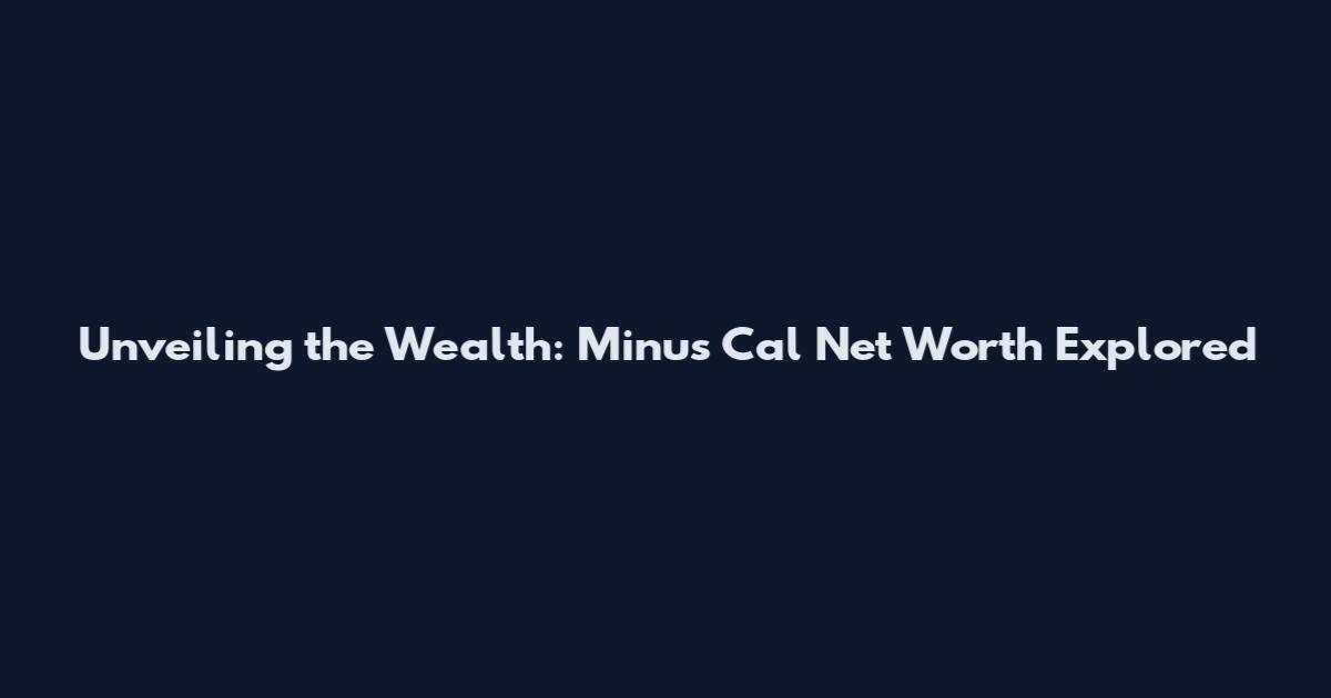 Unveiling the Wealth: Minus Cal Net Worth Explored