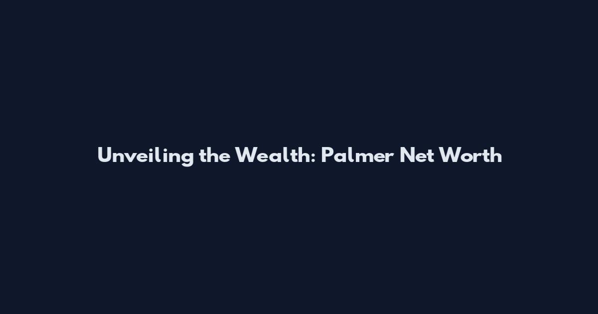 Unveiling the Wealth: Palmer Net Worth
