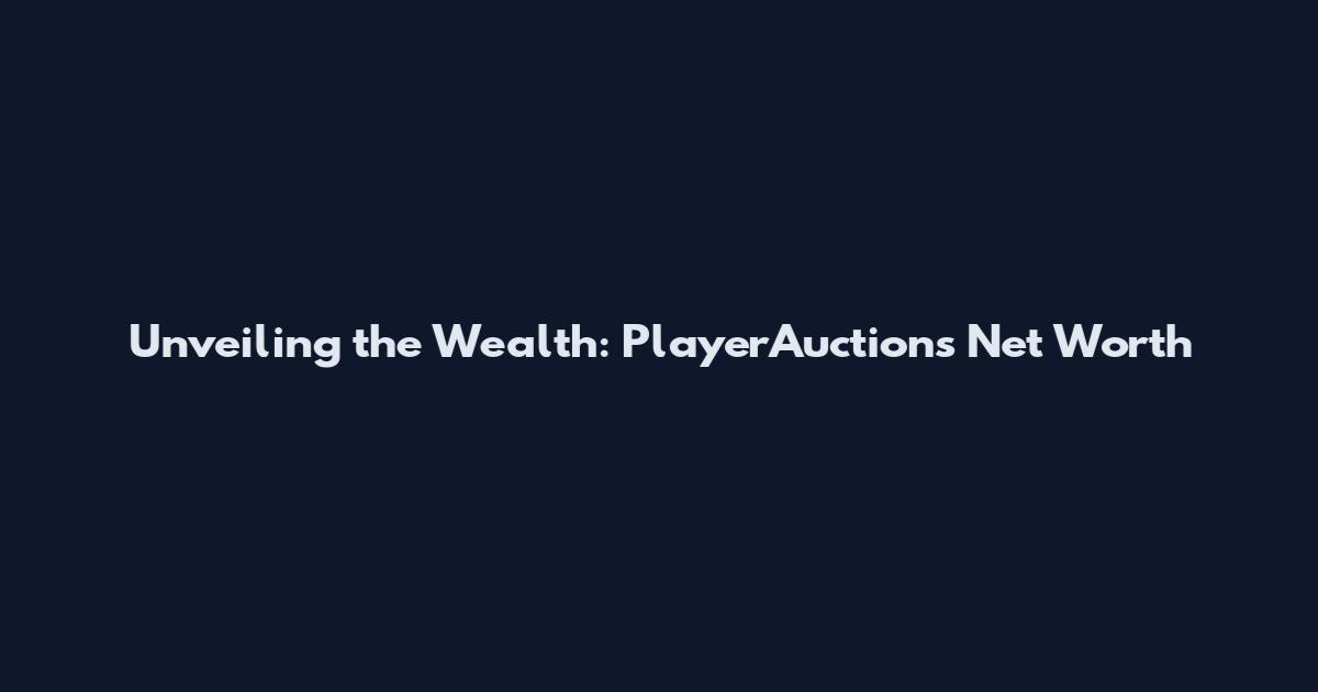 Unveiling the Wealth: PlayerAuctions Net Worth