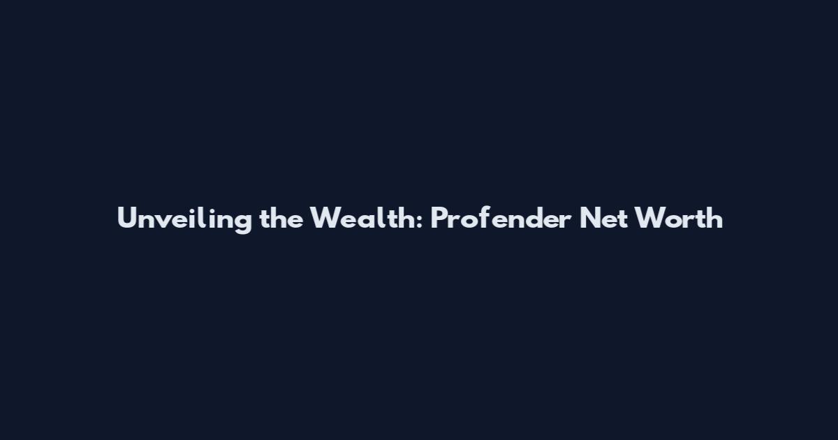 Unveiling the Wealth: Profender Net Worth