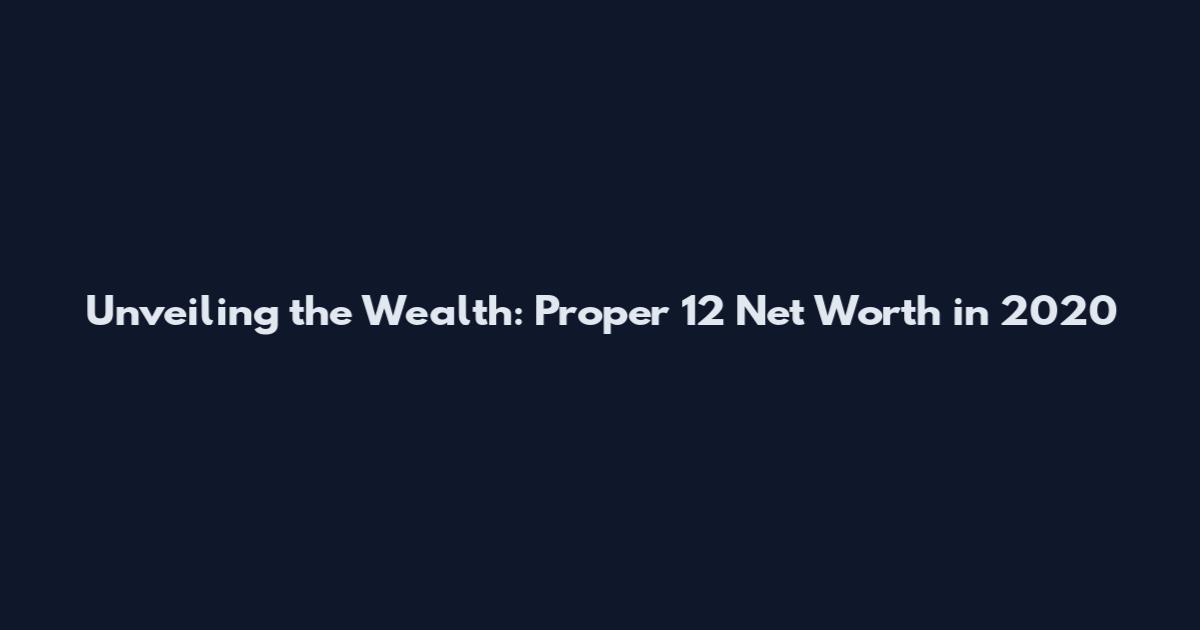 Unveiling the Wealth: Proper 12 Net Worth in 2020